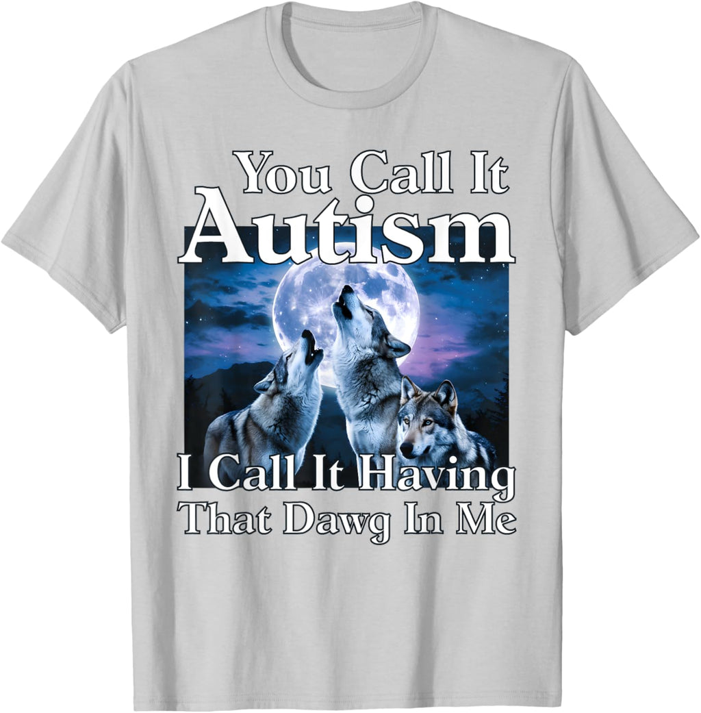 You Call It Autism I Call It Having that Dawg In Me Autism