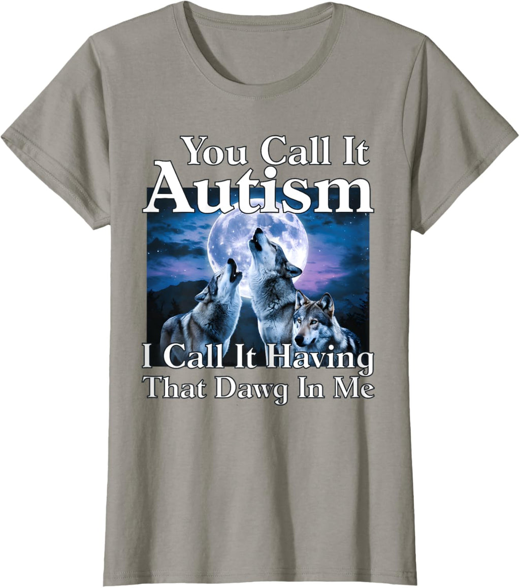 You Call It Autism I Call It Having that Dawg In Me Autism