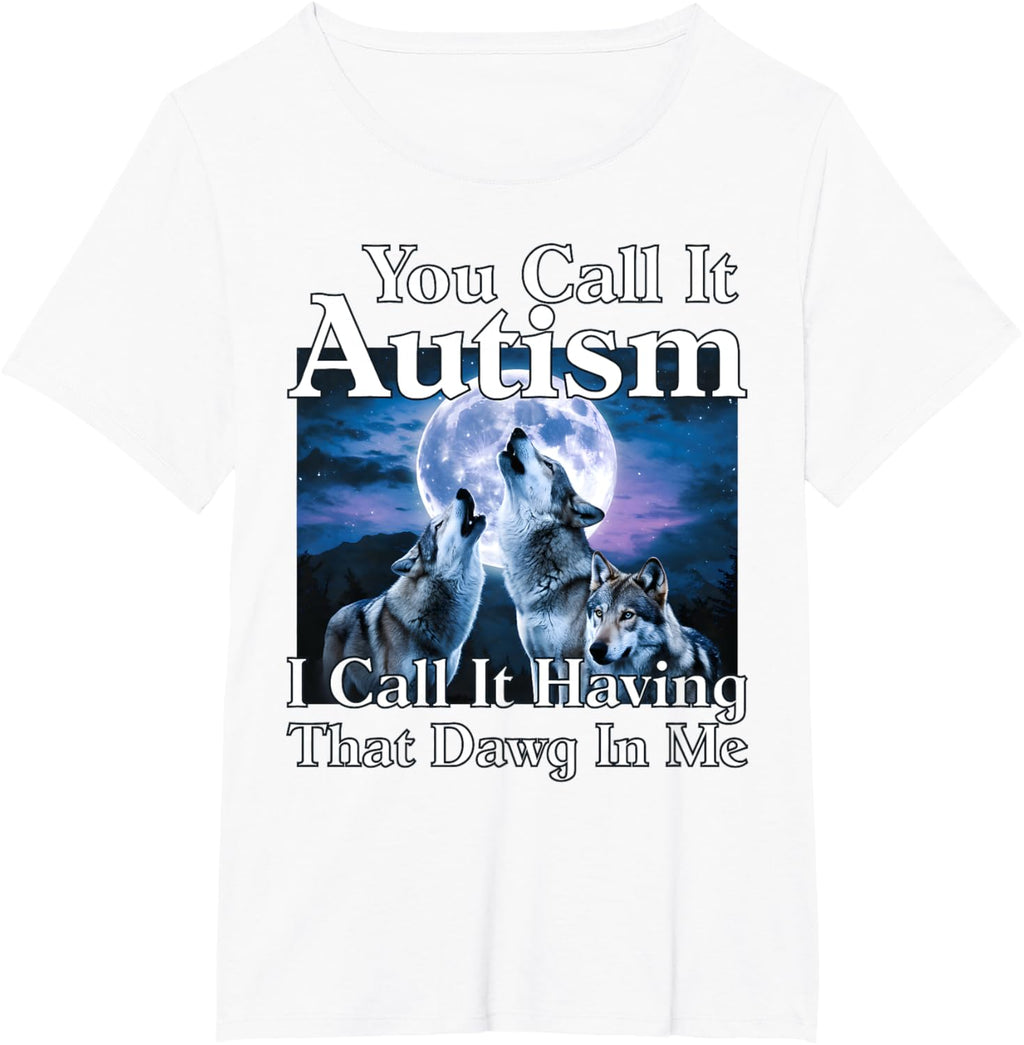You Call It Autism I Call It Having that Dawg In Me Autism
