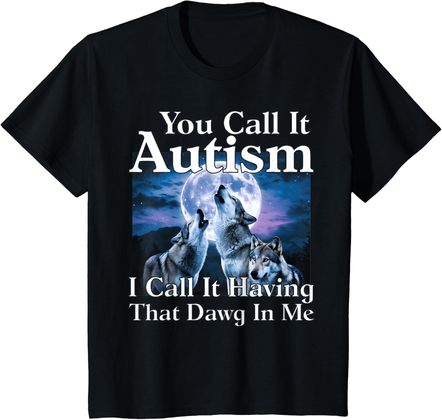 You Call It Autism I Call It Having that Dawg In Me Autism